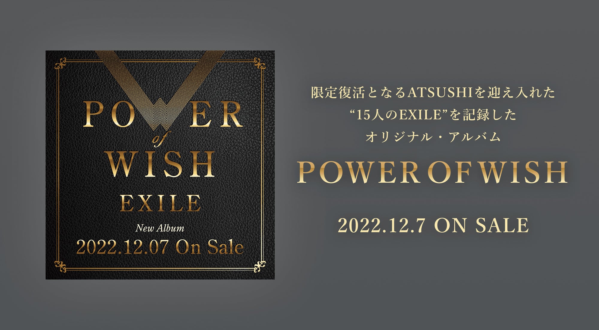 限定復活となるATSUSHIを迎え入れた15人のEXILEを記録したオリジナル・アルバム POWER OF WISH 2022.12.7 ON SALE