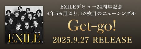 EXILEデビュー24周年記念4年5ヵ月ぶり、52枚目のニューシングル「Get-go!」明るいサウンドに感謝と希望を込め、EXILEの新たなスタートを彩る「Get-go!」ほか全3曲収録予定！2025.9.27 RELEASE 好評予約受付中！