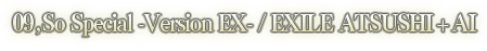 09. So Special -Version EX- / EXILE ATSUSHI + AI