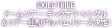 EXILE TRIBEドームツアー・キックオフ・シングル＆ツアー連動アルバムリリース決定！
