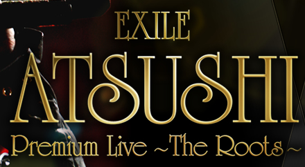 EXILE ATSUSHI Premium Live ～The Roots～